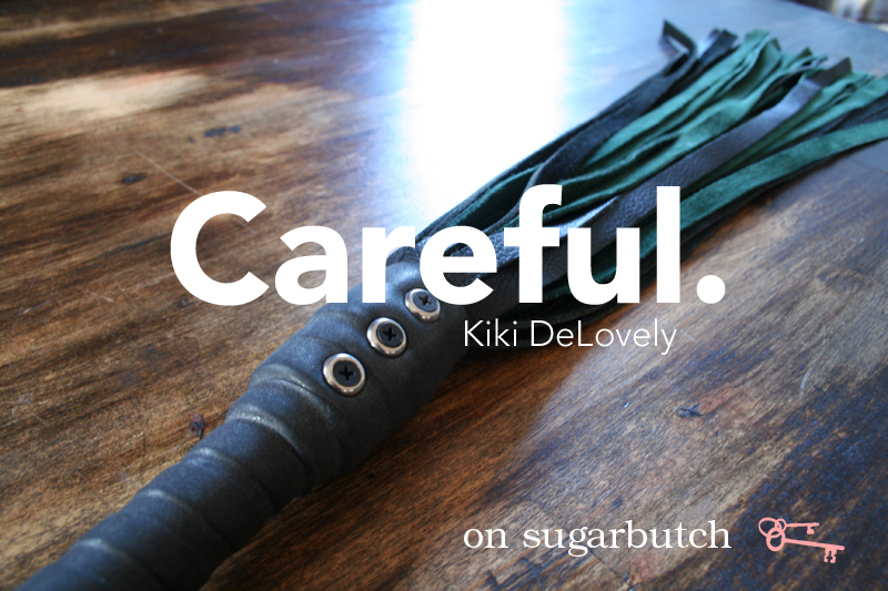 Careful. Guest Post by Kiki DeLovely