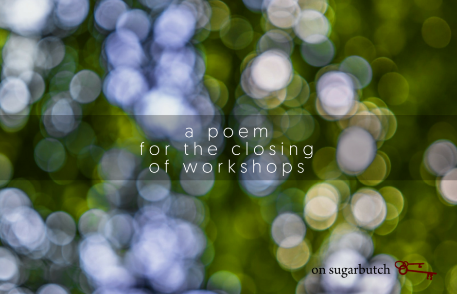 A Poem for the Closing of Workshops