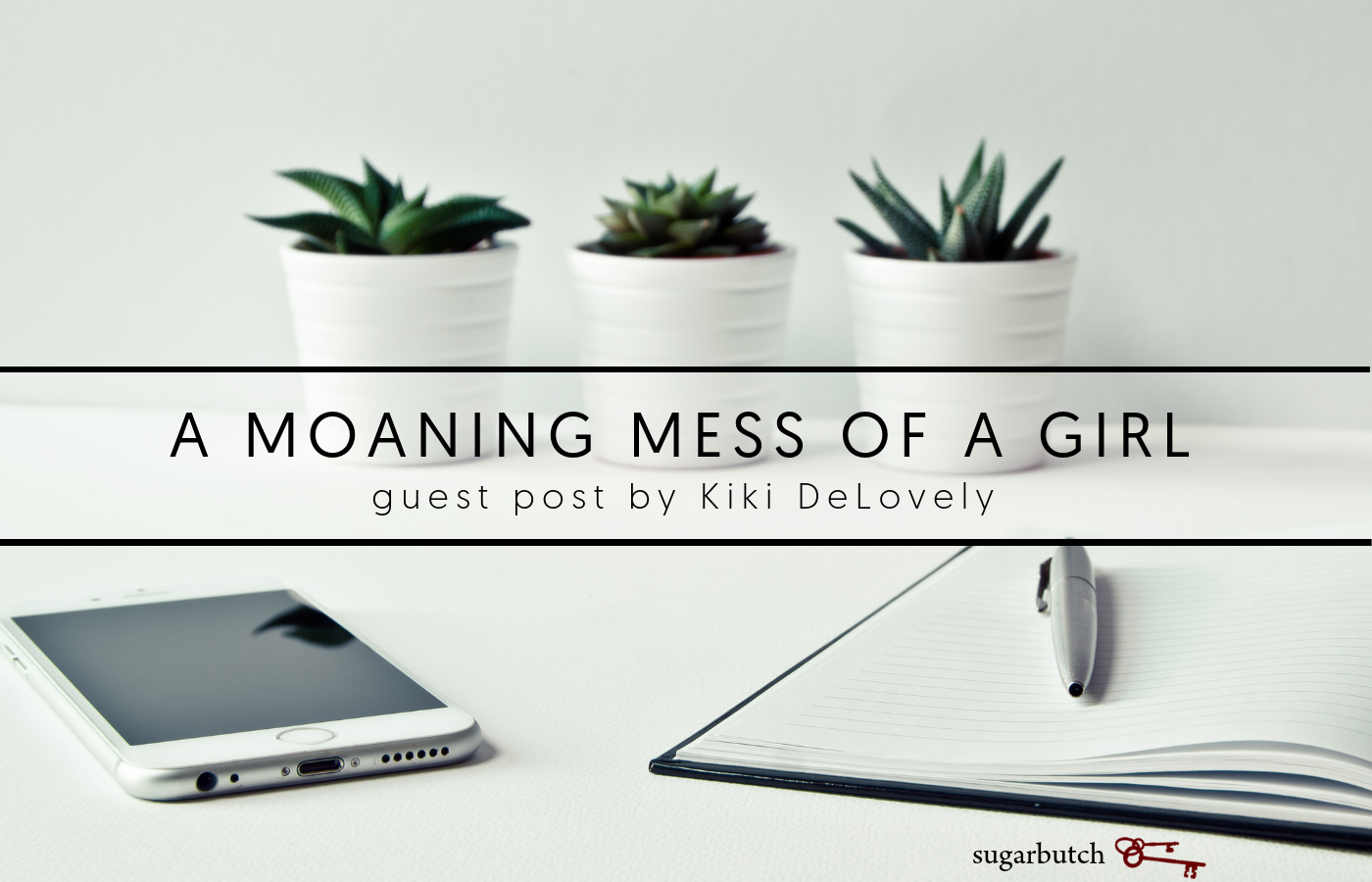 A Moaning Mess of a Girl, Guest Post by Kiki DeLovely