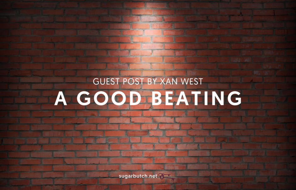 A Good Beating, Guest Post by Xan West