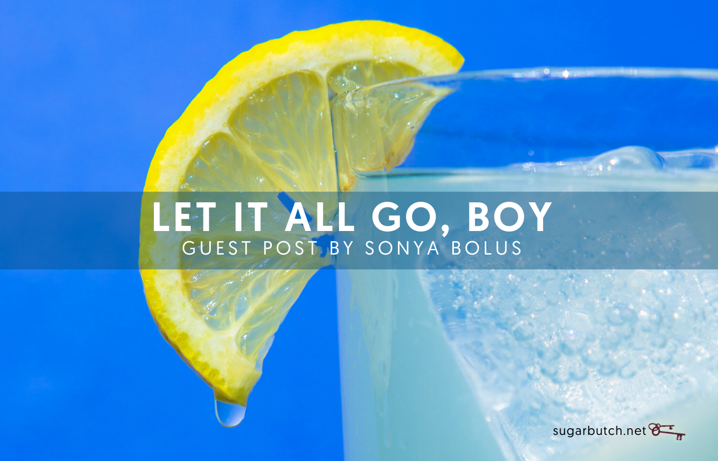 Let It All Go, Boy: Part One, Guest Post by Sonya Bolus