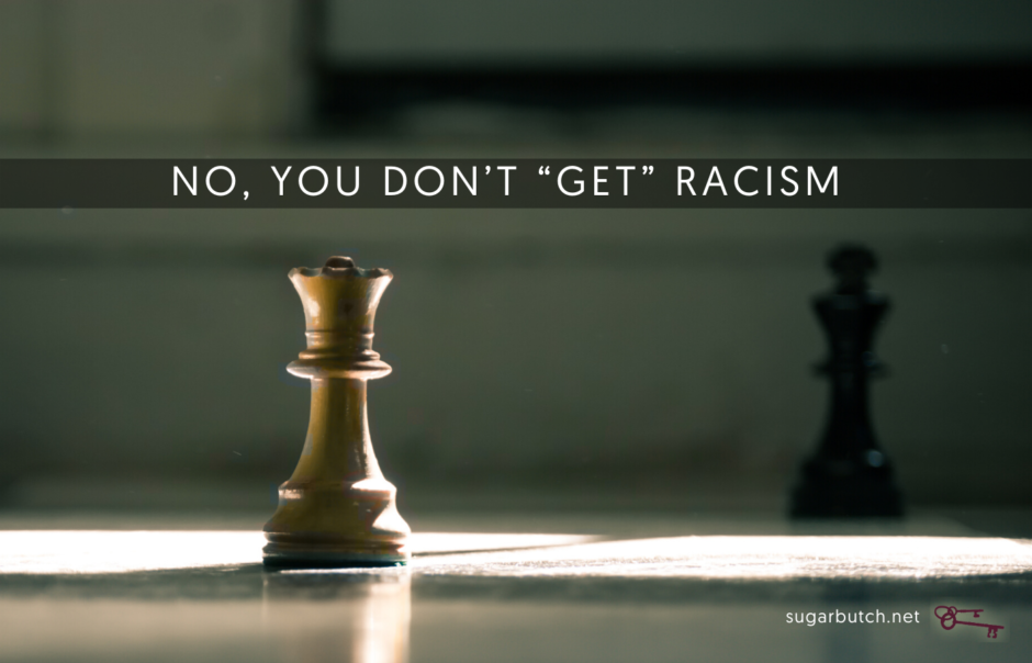 No, You Don’t “Get” Racism Because You Are Oppressed, Too