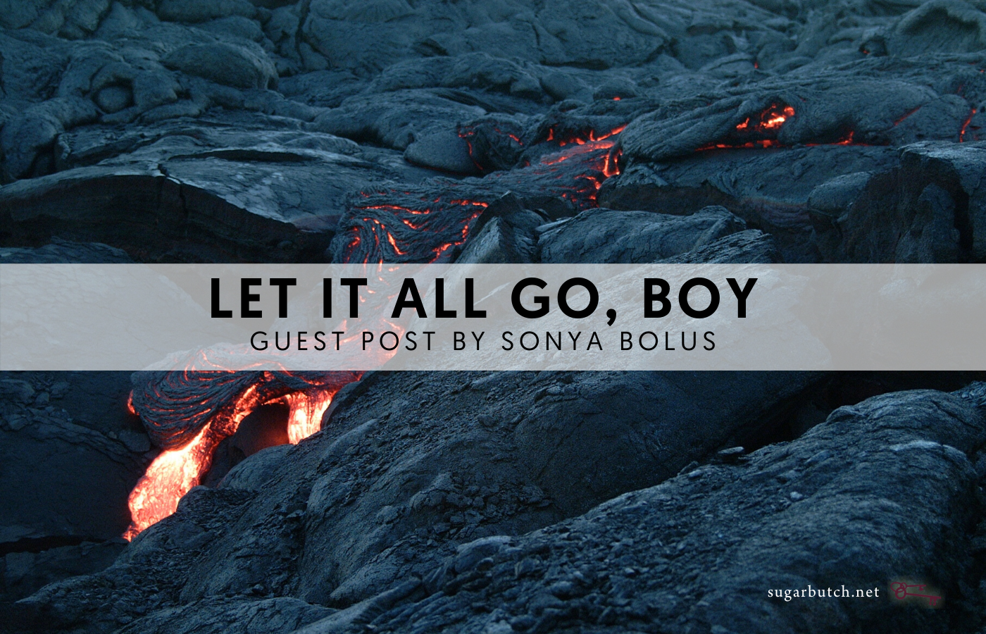 Let It All Go, Boy: Part Two, Guest Post by Sonya Bolus
