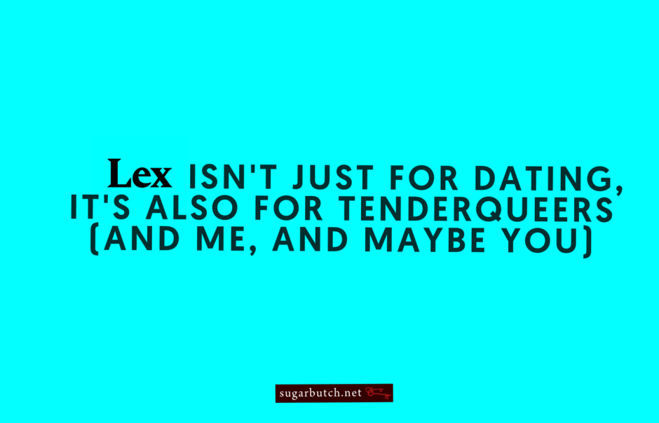 Lex Isn’t Just For Dating, It’s Also For Tenderqueers (and Me, and Maybe You)