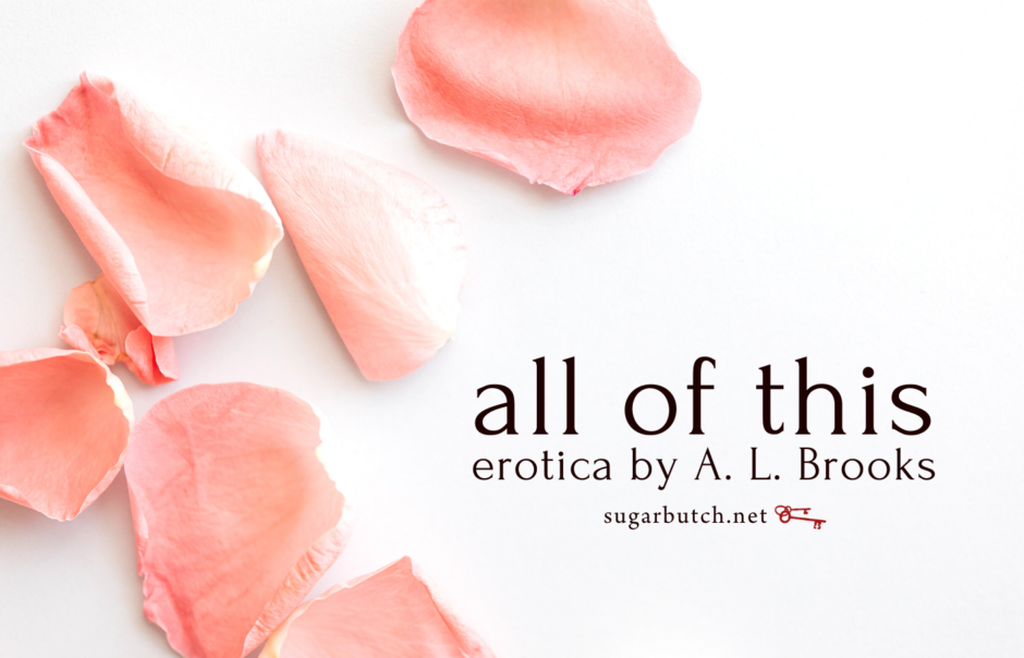 All Of This, Guest Erotica by A. L. Brooks