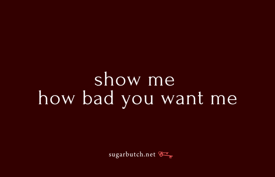 Show Me How Bad You Want Me
